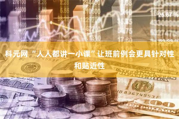 科元网 “人人都讲一小课”让班前例会更具针对性和贴近性