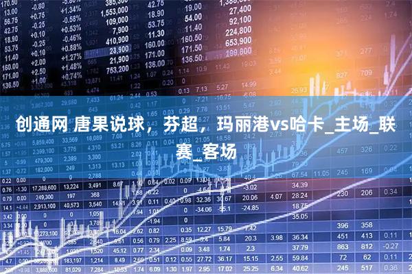 创通网 唐果说球，芬超，玛丽港vs哈卡_主场_联赛_客场