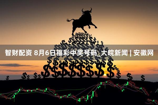智财配资 8月6日福彩中奖号码_大皖新闻 | 安徽网