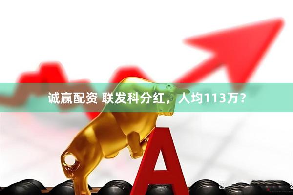 诚赢配资 联发科分红，人均113万？