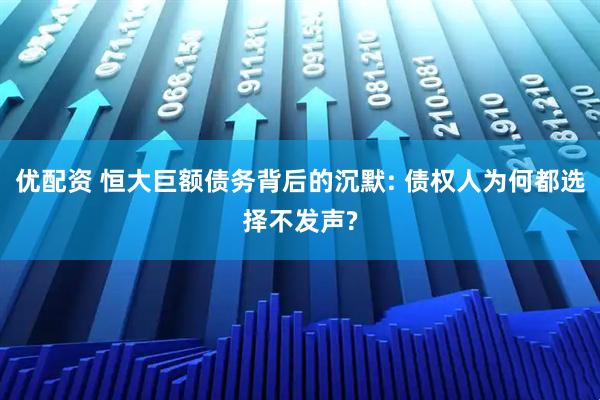 优配资 恒大巨额债务背后的沉默: 债权人为何都选择不发声?