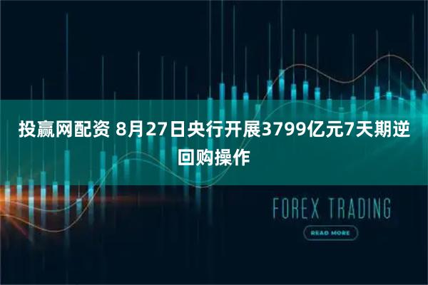 投赢网配资 8月27日央行开展3799亿元7天期逆回购操作