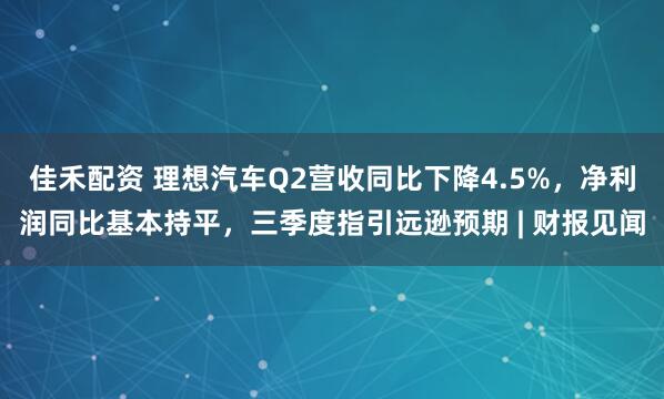 佳禾配资 理想汽车Q2营收同比下降4.5%，净利润同比基本持平，三季度指引远逊预期 | 财报见闻