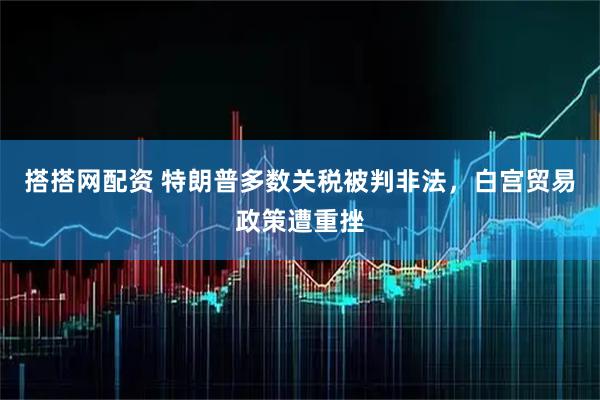 搭搭网配资 特朗普多数关税被判非法，白宫贸易政策遭重挫