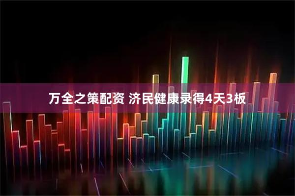 万全之策配资 济民健康录得4天3板