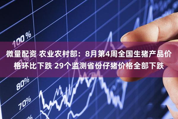 微量配资 农业农村部：8月第4周全国生猪产品价格环比下跌 29个监测省份仔猪价格全部下跌