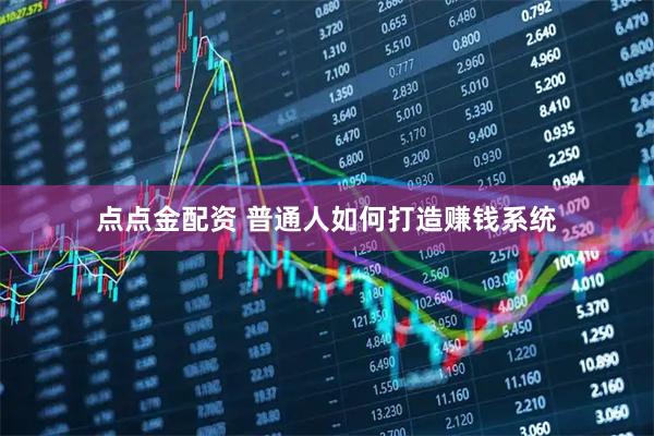 点点金配资 普通人如何打造赚钱系统