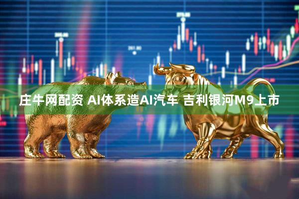 庄牛网配资 AI体系造AI汽车 吉利银河M9上市