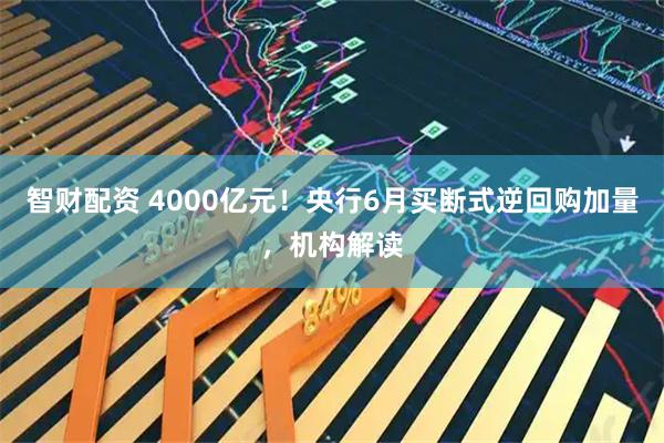 智财配资 4000亿元！央行6月买断式逆回购加量，机构解读